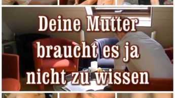 Deine Mutter braucht es ja nicht zu wissen