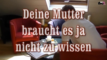 Deine Mutter braucht es ja auch nicht zu wissen 1