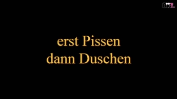 erst Pissen dannn Duschen